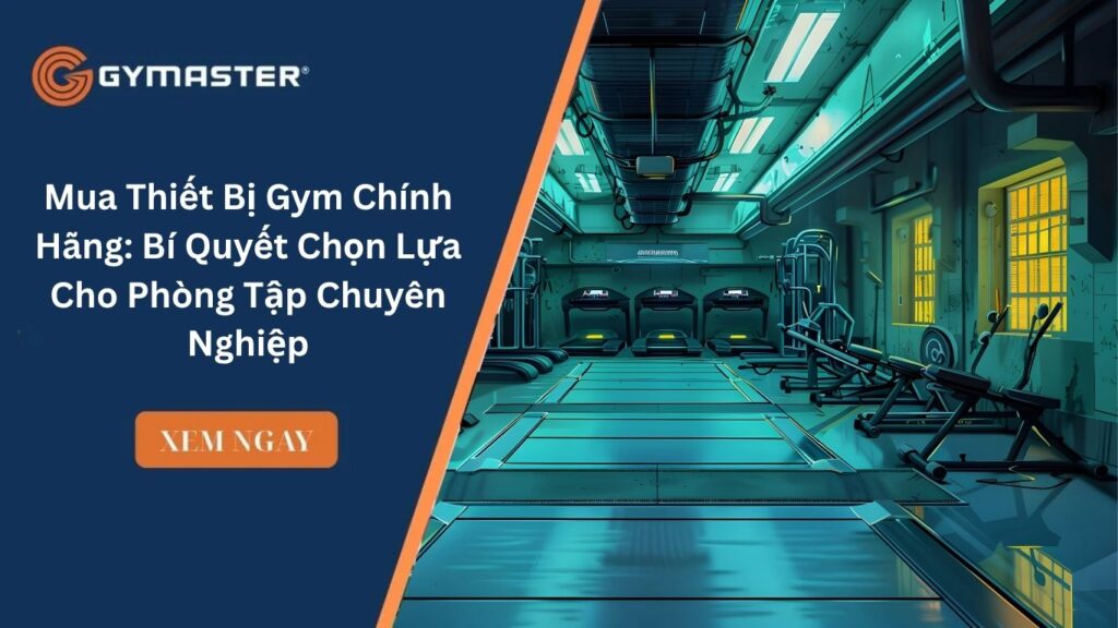 Mua Thiết Bị Gym Chính Hãng: Bí Quyết Chọn Lựa Cho Phòng Tập Chuyên Nghiệp