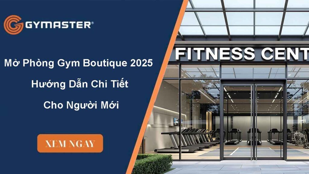 Mở Phòng Gym Boutique 2025 – Hướng Dẫn Chi Tiết Cho Người Mới 1 Mở Phòng Gym Boutique 2025 – Hướng Dẫn Chi Tiết Cho Người Mới
