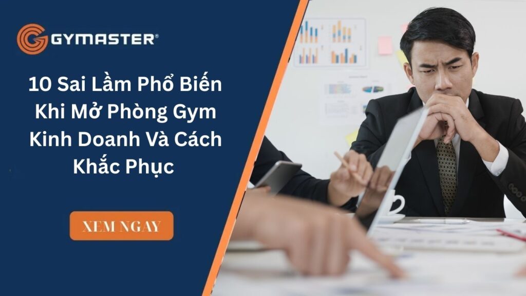 10 Sai Lầm Phổ Biến Khi Mở Phòng Gym Kinh Doanh Và Cách Khắc Phục Tại Việt Nam