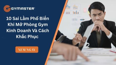 10 Sai Lầm Phổ Biến Khi Mở Phòng Gym Kinh Doanh Và Cách Khắc Phục Tại Việt Nam