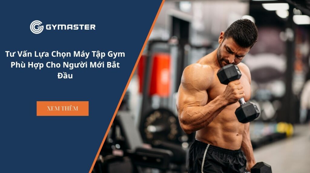 Tư Vấn Lựa Chọn Máy Tập Gym Phù Hợp Cho Người Mới Bắt Đầu