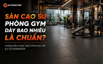 Sàn Cao Su Phòng Gym Dày Bao Nhiêu Là Chuẩn? Hướng Dẫn Chọn Theo Từng Khu Tập A-Z Từ Gymaster 76 Tổng quan phòng gym hiện đại với sàn cao su chất lượng cao, thiết bị chuyên nghiệp đảm bảo an toàn và thẩm mỹ.